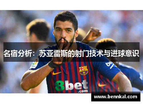 名宿分析：苏亚雷斯的射门技术与进球意识